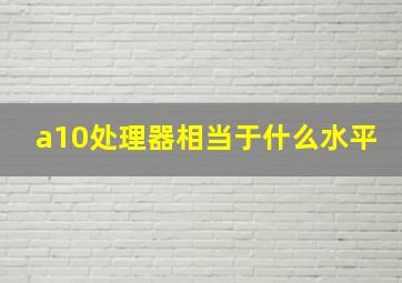 a10处理器相当于什么水平