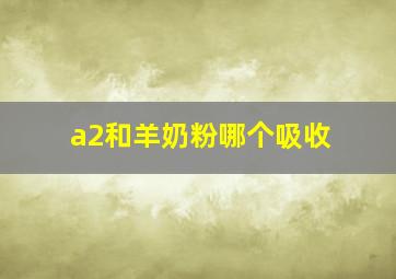 a2和羊奶粉哪个吸收