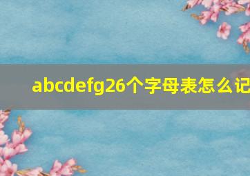 abcdefg26个字母表怎么记