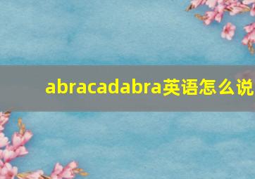 abracadabra英语怎么说