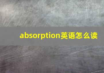 absorption英语怎么读