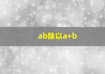 ab除以a+b