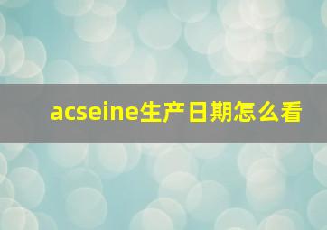 acseine生产日期怎么看