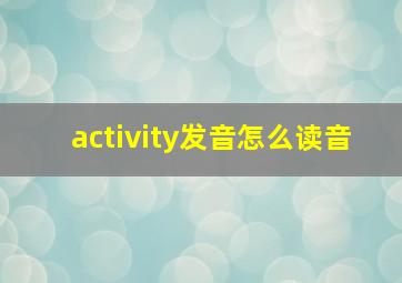 activity发音怎么读音