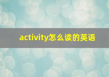 activity怎么读的英语