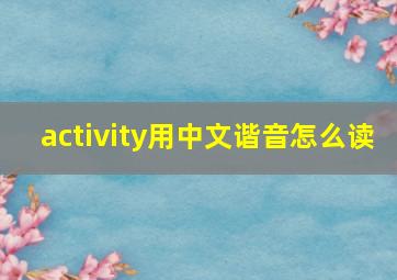 activity用中文谐音怎么读