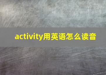 activity用英语怎么读音