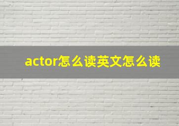 actor怎么读英文怎么读