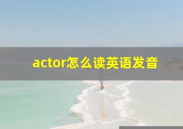 actor怎么读英语发音