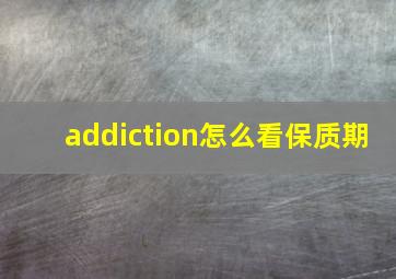 addiction怎么看保质期