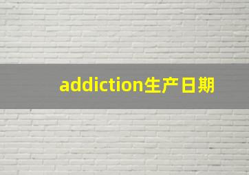 addiction生产日期