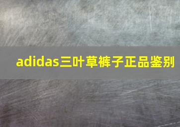 adidas三叶草裤子正品鉴别