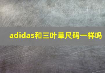 adidas和三叶草尺码一样吗