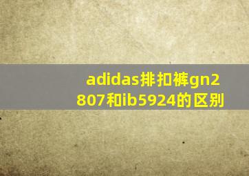 adidas排扣裤gn2807和ib5924的区别