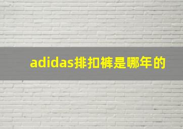 adidas排扣裤是哪年的