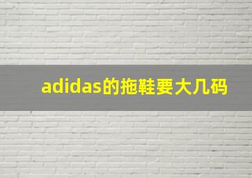 adidas的拖鞋要大几码