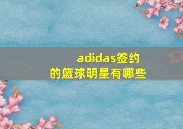 adidas签约的篮球明星有哪些