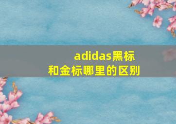 adidas黑标和金标哪里的区别