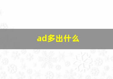 ad多出什么