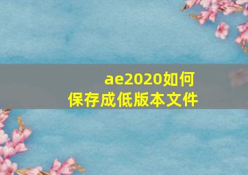 ae2020如何保存成低版本文件