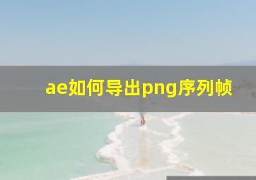 ae如何导出png序列帧