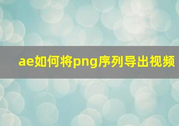 ae如何将png序列导出视频