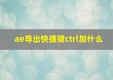 ae导出快捷键ctrl加什么