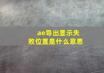 ae导出显示失败位置是什么意思