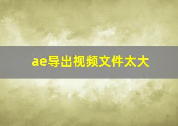 ae导出视频文件太大