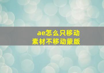 ae怎么只移动素材不移动蒙版