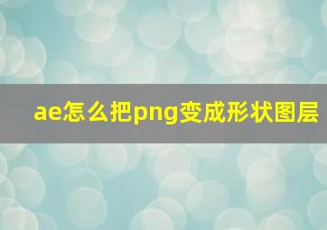 ae怎么把png变成形状图层