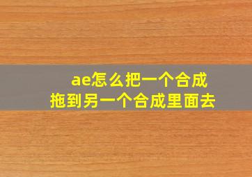 ae怎么把一个合成拖到另一个合成里面去