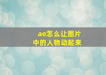 ae怎么让图片中的人物动起来