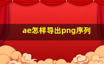 ae怎样导出png序列