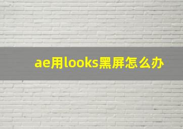 ae用looks黑屏怎么办