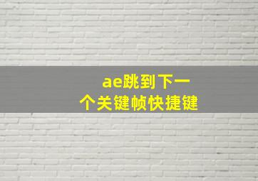 ae跳到下一个关键帧快捷键