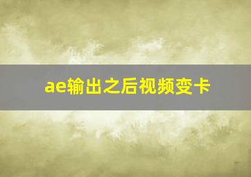 ae输出之后视频变卡