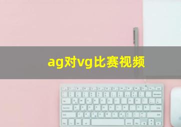 ag对vg比赛视频