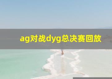 ag对战dyg总决赛回放