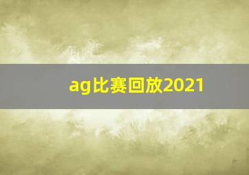 ag比赛回放2021