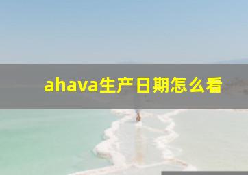 ahava生产日期怎么看