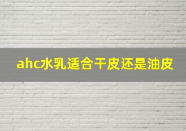 ahc水乳适合干皮还是油皮