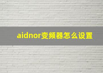 aidnor变频器怎么设置