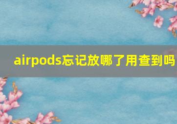 airpods忘记放哪了用查到吗