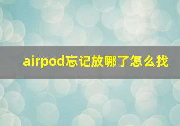 airpod忘记放哪了怎么找