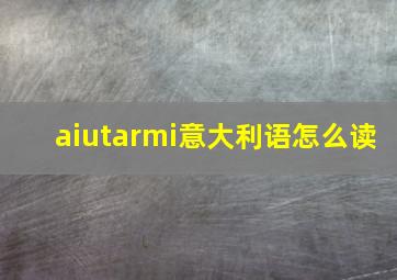 aiutarmi意大利语怎么读