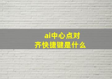 ai中心点对齐快捷键是什么