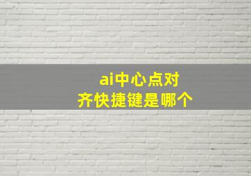 ai中心点对齐快捷键是哪个