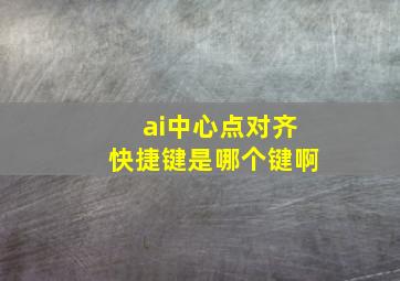 ai中心点对齐快捷键是哪个键啊