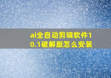 ai全自动剪辑软件10.1破解版怎么安装